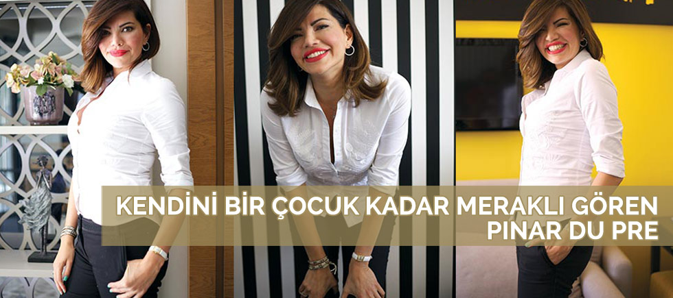 KENDİNİ BİR ÇOCUK KADAR MERAKLI GÖREN PINAR DU PRE