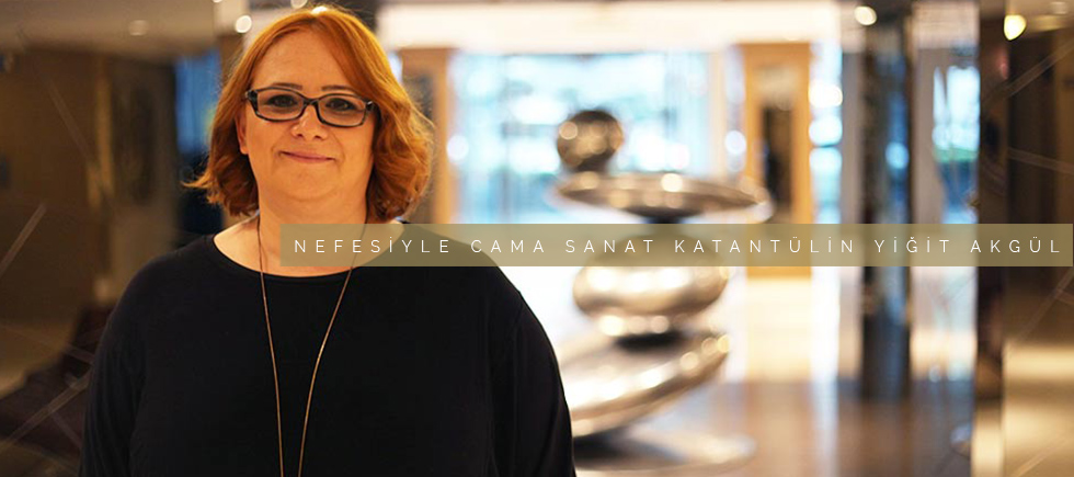 NEFESİYLE CAMA SANAT KATAN TÜLİN YİĞİT AKGÜL