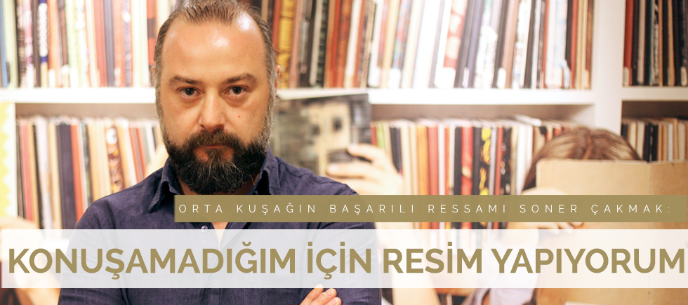 ORTA KUŞAĞIN BAŞARILI RESSAMI SONER ÇAKMAK