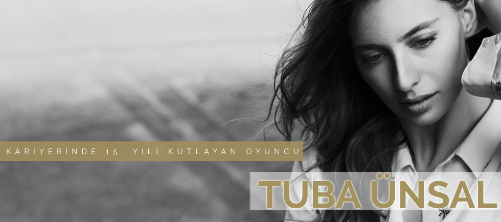 KARİYERİNDE 15. YILINI KUTLAYAN BAŞARILI OYUNCU TUBA ÜNSAL