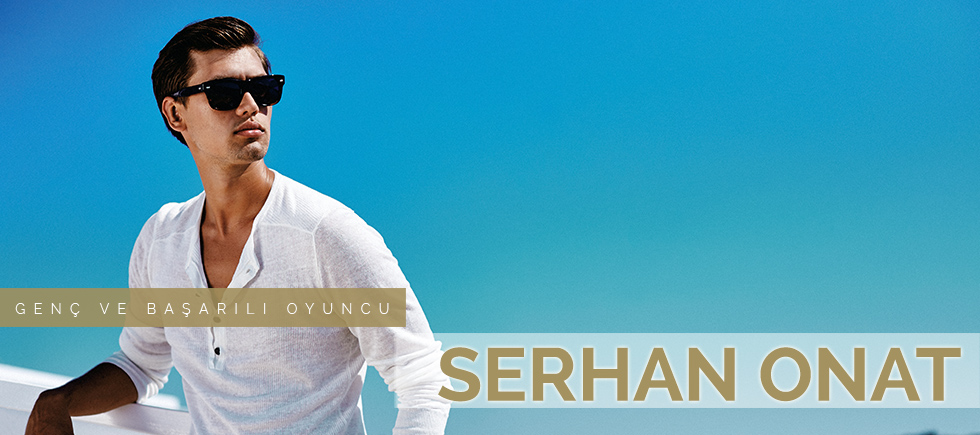 GENÇ VE BAŞARILI OYUNCU SERHAN ONAT