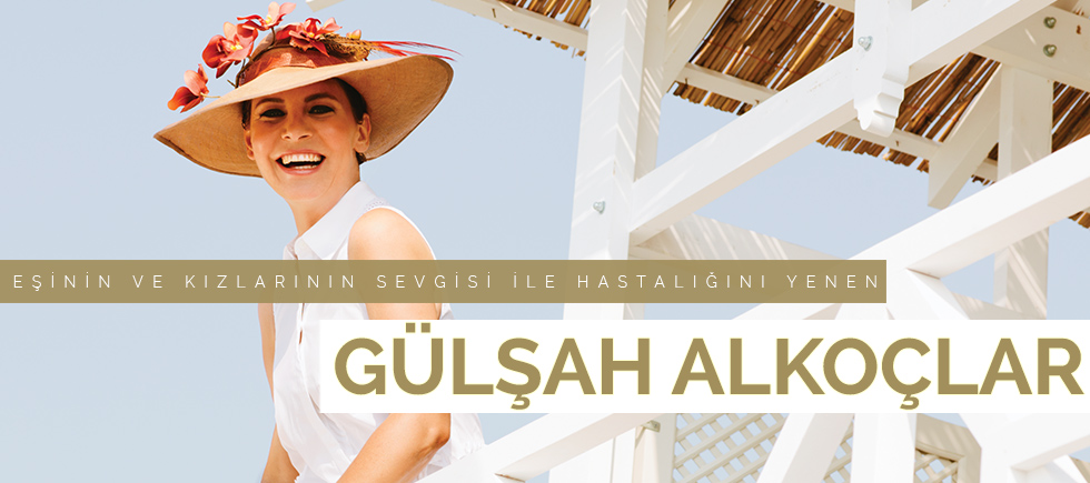 EŞİNİN SEVGİSİ VE KIZLARININ  MANEVİ DESTEĞİ İLE HASTALIĞINI YENEN GÜLŞAH ALKOÇLAR