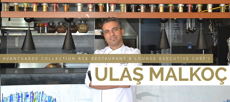 AVANTGARDE COLLECTİON ACE RESTAURANT  & LOUNGE EXECUTİVE CHEF’İ ULAŞ MALKOÇ