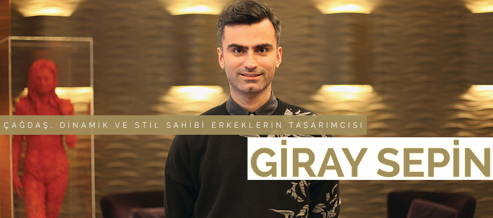 ÇAĞDAŞ, DİNAMİK VE STİL SAHİBİ  ERKEKLERİN TASARIMCISI GİRAY SEPİN