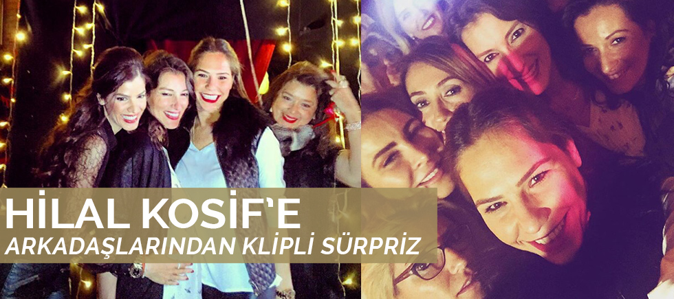 HİLAL KOSİF'E ARKADAŞLARINDAN BÜYÜK SÜRPRİZ