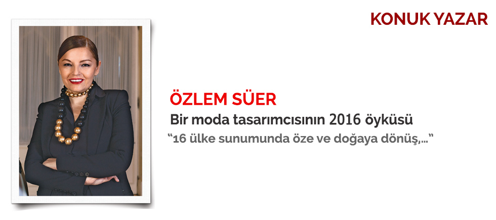 KONUK YAZAR: ÖZLEM SÜER " BİR MODA TASARIMCISININ 2016 ÖYKÜSÜ"