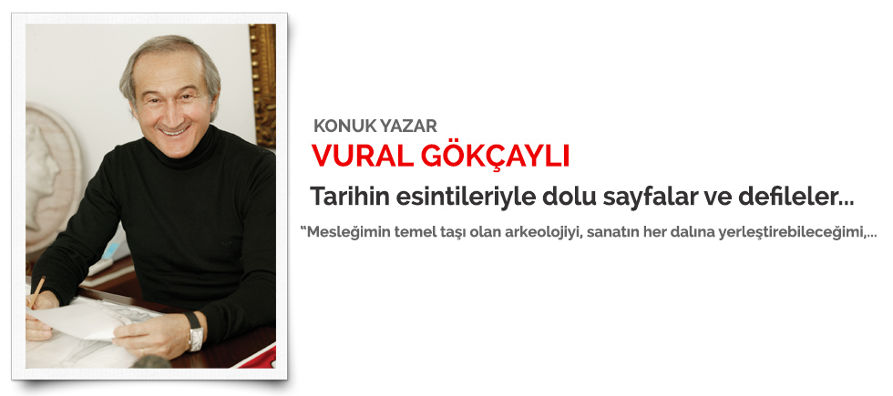 KONUK YAZAR: VURAL GÖKÇAYLI "TARİHİN ESİNTİLERİYLE DOLU SAYFALAR VE DEFİLELER..."