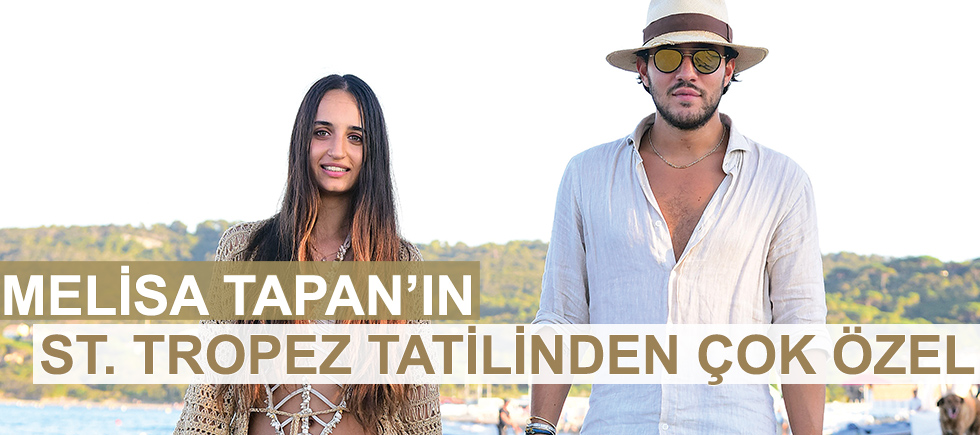 MELİSA TAPAN’IN ST. TROPEZ TATİLİNDEN  ÇOK ÖZEL