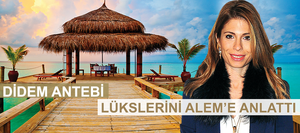 DİDEM ANTEBİ LÜKSLERİNİ ANLATTI 