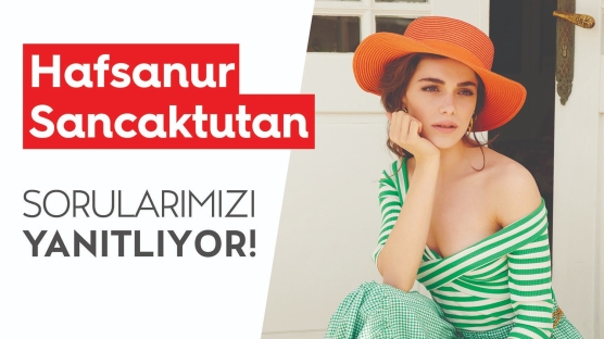 Hafsanur Sancaktutan Sorularımızı Yanıtlıyor!