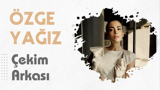 Özge Yağız ile Kamera Arkası