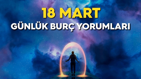 Günlük Burç Yorumu 18 Mart 2023! Fırsatları değerlendirme zamanı