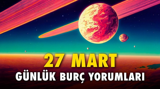 Günlük burç yorumları: 27 Mart 2023 [Pazartesi]